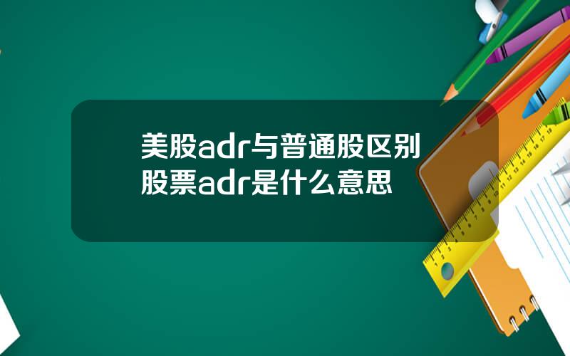 美股adr与普通股区别 股票adr是什么意思